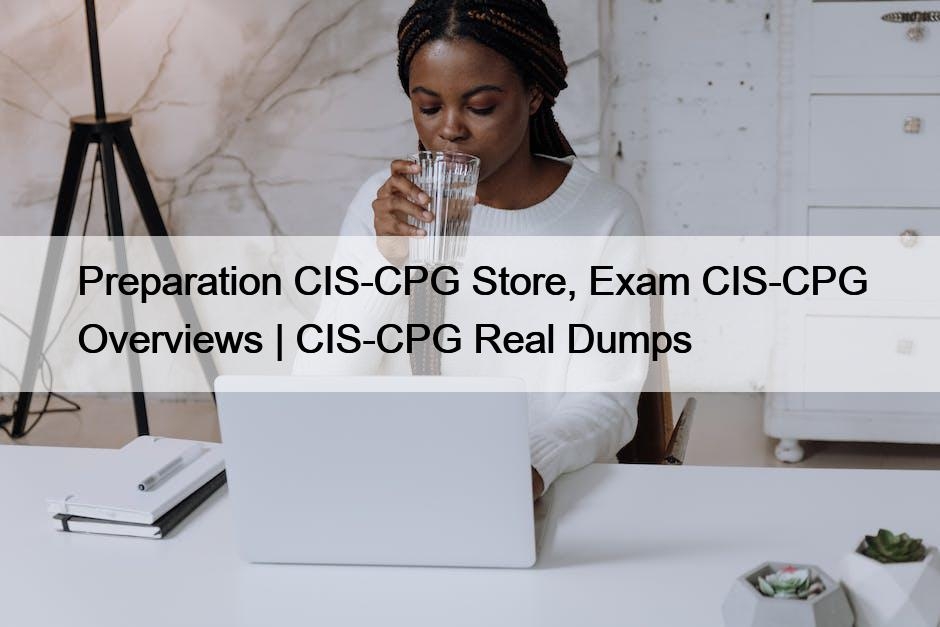 Preparation CIS-CPG Store, Exam CIS-CPG Overviews | CIS-CPG Real Dumps